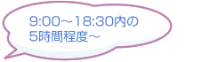 9:00～18:30内の5時間程度～